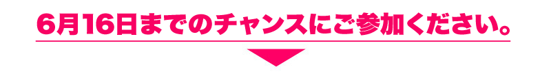 6月16日までのチャンスにご参加ください。