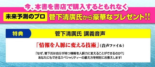 特典 菅下清廣氏 講義音声「情報を人脈に変える技術」（音声ファイル）「なぜ、菅下氏は自分が持つ情報を人脈力に変えることができるのか？」あなたにもできるスペシャリティーの鍛え方を特別にお教えします！