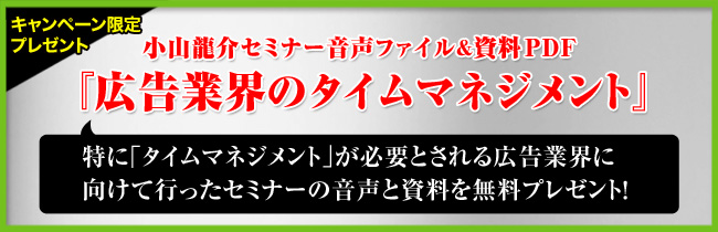 リアル書店キャンペーン限定プレゼント 小山龍介セミナー音声ファイル＆資料 広告業界のタイムマネジメント