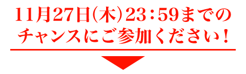 11月27日（木）23：59までのチャンスにご参加ください。