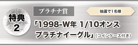 特典②　プラチナ賞（3万円相当）「1998-W年　1/10オンス　プラチナイーグル」（コインケース付き）　抽選で1名様
