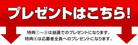 
プレゼント①～⑤は抽選でのプレゼントになります。
プレゼント⑥は応募者全員へのプレゼントになります。