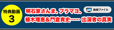 特典動画③ 明石家さんま、ブラマヨ、植木理恵&門倉貴史……出演者の真実