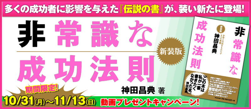 多くの成功者に影響を与えた『伝説の書』が、装い新たに登場！『非常識な成功法則【新装版】』期間限定　特典動画プレゼントキャンペーン！１０月３１日(月)～１１月１３日（日）まで
