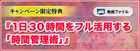キャンペーン限定特典 １日３０時間をフル活用する「時間管理術」動画