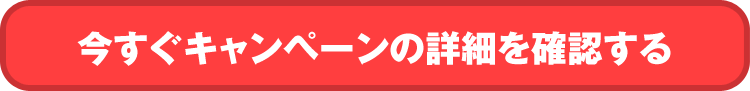 今すぐキャンペーンの詳細を確認する