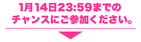 1月14日23：59までのチャンス！