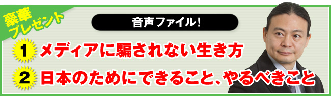 豪華特典１（音声ファイル）メディアに騙されない生き方 豪華特典２（音声ファイル）日本のためにできること、やるべきこと