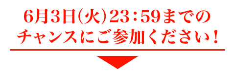 6月3日（火）23：59までのチャンスにご参加ください。