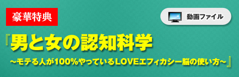 特典 『男と女の認知科学 ～モテる人が100％やっているLOVEエフィカシー脳の使い方～』（動画）