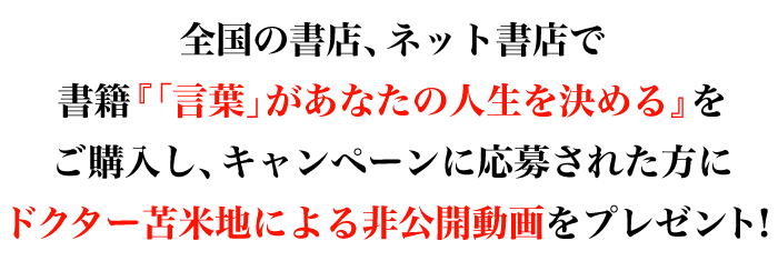 全国の書店、ネット書店で書籍『「言葉」があなたの人生を決める』をご購入し、キャンペーンに応募された方にドクター苫米地による非公開動画をプレゼント！