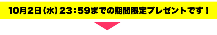 10月2日（水）23：59までの期間限定プレゼントです！