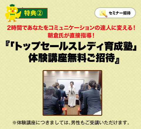 特典2 2時間であなたをコミュニケーションの達人に変える！朝倉氏が直接指導！「トップセールスレディ育成塾」体験講座 無料ご招待