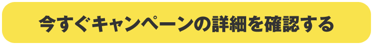 今すぐキャンペーンの詳細を確認する