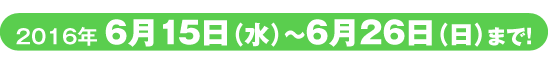 2016年6月15日（水）～6月26日（日）
