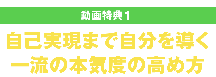 【特典１】（動画ファイル）自己実現まで自分を導く一流の本気度の高め方