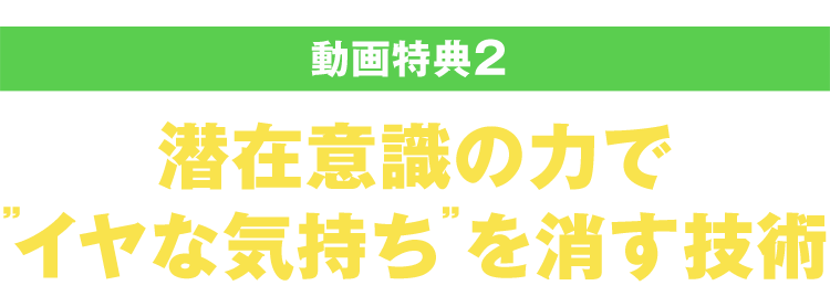【特典２】（動画ファイル）潜在意識の力でイヤな気持ちを消す技術