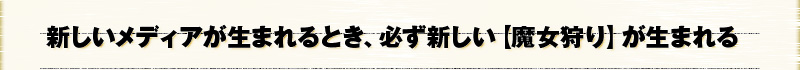 新しいメディアが生まれるとき、必ず新しい【魔女狩り】が生まれる