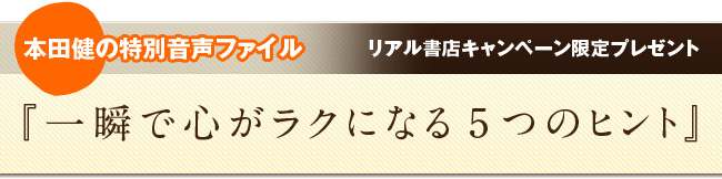 リアル書店キャンペーン限定プレゼント 本田健の特別音声ファイル『一瞬で心がラクになる5つのヒント』