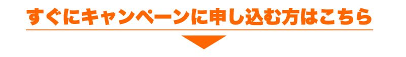 すぐにキャンペーンに申し込む方はこちら