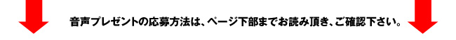 音声プレゼントの応募方法は、ページ下部までお読み頂き、ご確認ください。