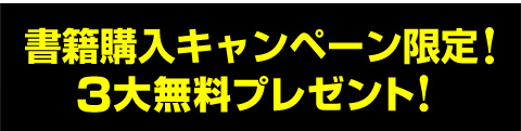 書籍購入キャンペーン限定！3大無料プレゼント！