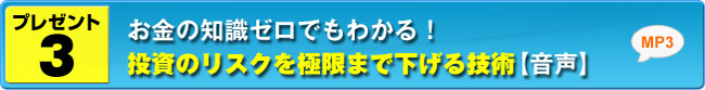 プレゼント３ お金の知識ゼロでもわかる！投資のリスクを極限まで下げる技術【音声】