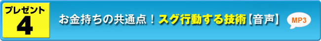 プレゼント４ お金持ちの共通点！スグ行動する技術【音声】