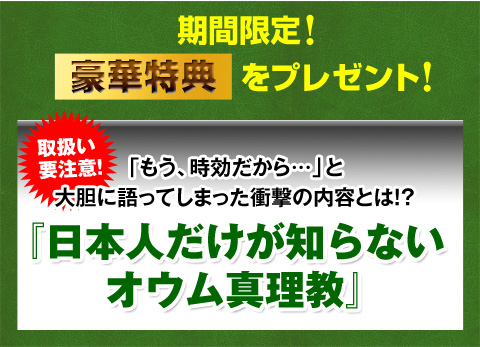 豪華特典「もう、時効だから…」とわれわれ取材陣に大胆に語ってしまった衝撃の内容とは！？ 『日本人だけが知らないオウム真理教』