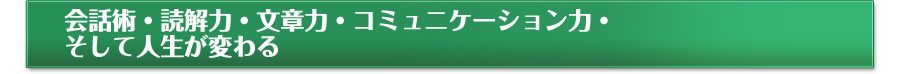 会話術・読解力・文章力・コミュニケーション力・そして人生が変わる