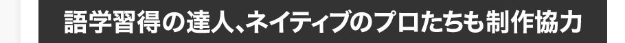 語学習得の達人、ネイティブのプロたちも制作協力