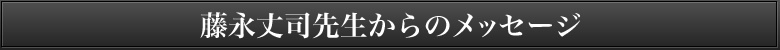 藤永丈司先生からのメッセージ