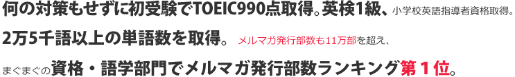 何の対策もせずに初受験でTOEIC990点取得。英検1級、小学校英語指導者資格取得。2万5千語以上の単語数を取得。メルマガ発行部数も11万部を超え、まぐまぐの資格・語学部門でメルマガ発行部数ランキング第１位。