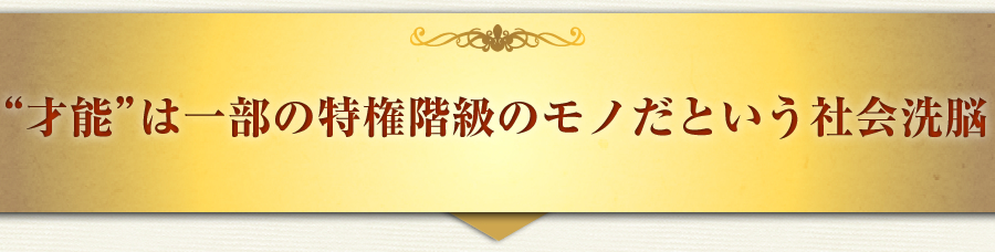 “才能”は一部の特権階級のモノだという社会洗脳