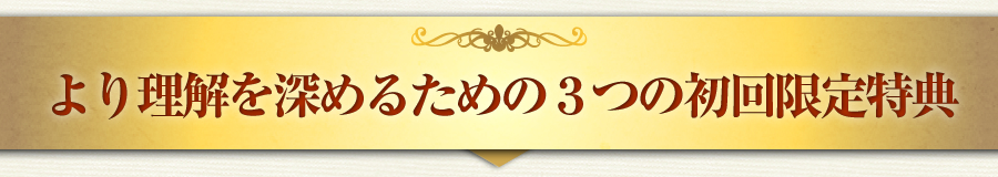 より理解を深めるための３つの初回限定特典