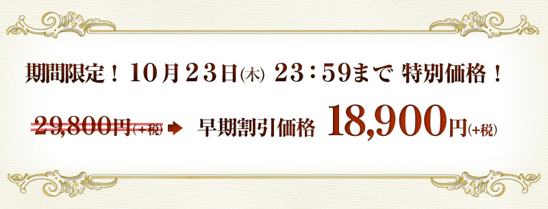 期間限定！１０月２１日（火）２３：５９まで特別価格！
早期割引価格１８，９００円（税込）