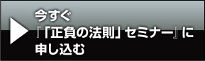 今すぐ『「正負の法則」セミナーに』、申し込む