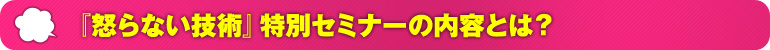 『怒らない技術』特別セミナーの内容とは？