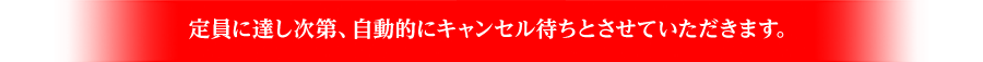 定員に達し次第、自動的にキャンセル待ちとさせていただきます。