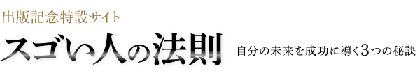 出版記念特設サイト スゴい人の法則 自分の未来を成功に導く3つの秘訣