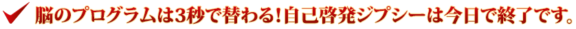 脳のプログラムは3秒で替わる！自己啓発ジプシーは今日で終了です。