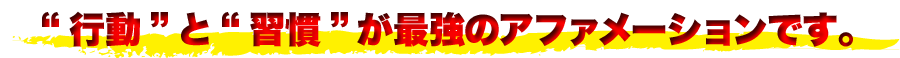 “行動”と“習慣”が最強のアファメーションです。