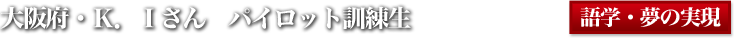 大阪府・Ｋ．Ｉさん　パイロット訓練生
