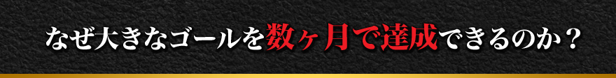 なぜ大きなゴールを数ヶ月で達成できるのか？