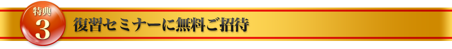 特典3：復習セミナーに無料ご招待