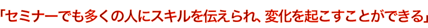 �u�Z�~�i�[�ł������̐l�ɃX�L����`�����A�ω����N�������Ƃ��ł���v