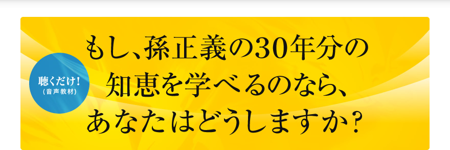 もし、孫正義の30年分の知恵を学べるのなら、あなたはどうしますか？