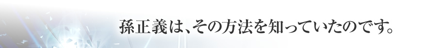 孫正義は、その方法を知っていたのです。