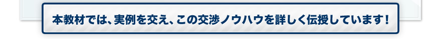 本教材では、実例を交え、この交渉ノウハウを詳しく伝授しています！