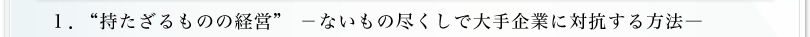 1.“持たざるものの経営”ないもの尽くしで大手企業に対抗する方法